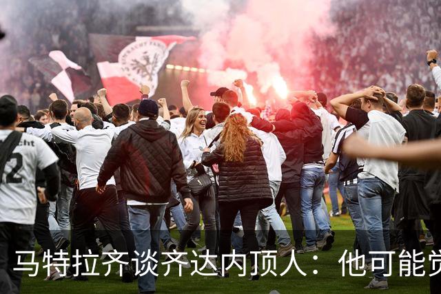 马特拉齐谈齐达内顶人：他可能觉得他比我强 我只是回应挑衅